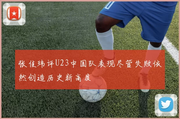 张佳玮评U23中国队表现尽管失败依然创造历史新高度