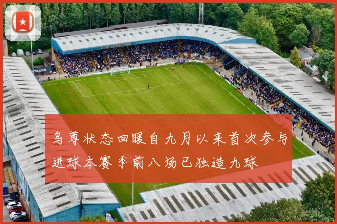 乌尊状态回暖自九月以来首次参与进球本赛季前八场已独造九球