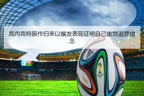 克内克特振作归来以爆发表现证明自己重燃追梦信念